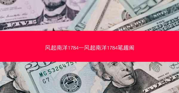 风起南洋1784—风起南洋1784笔趣阁 风起南洋1784—风起南洋1784笔趣阁
