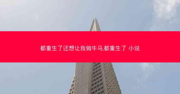 都重生了还想让我做牛马,都重生了 小说