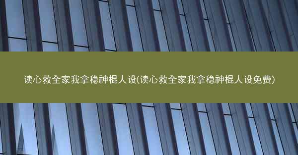 读心救全家我拿稳神棍人设(读心救全家我拿稳神棍人设免费) 读心救全家我拿稳神棍人设(读心救全家我拿稳神棍人设免费)