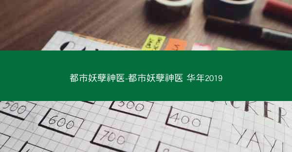 都市妖孽神医-都市妖孽神医 华年2019