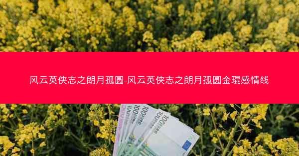 风云英侠志之朗月孤圆-风云英侠志之朗月孤圆金琨感情线