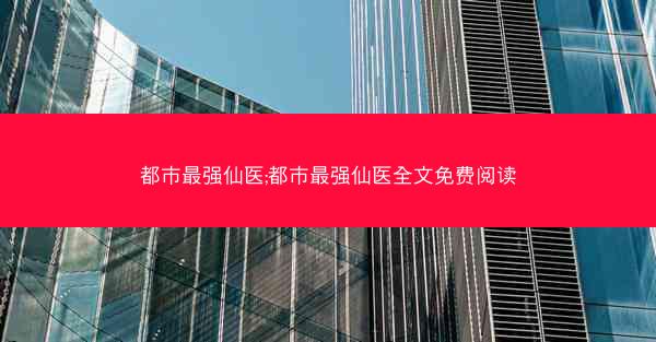 都市最强仙医;都市最强仙医全文免费阅读