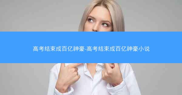 高考结束成百亿神豪-高考结束成百亿神豪小说
