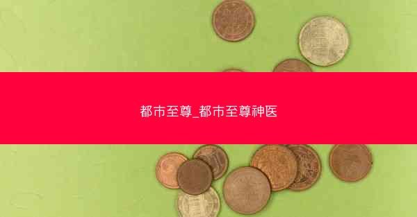 都市至尊_都市至尊神医