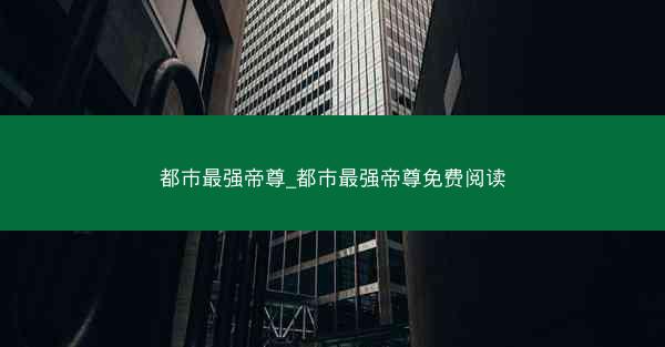 都市最强帝尊_都市最强帝尊免费阅读