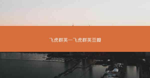 飞虎群英—飞虎群英豆瓣