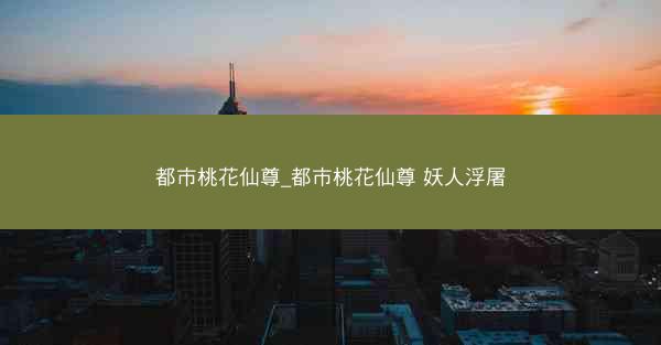 都市桃花仙尊_都市桃花仙尊 妖人浮屠
