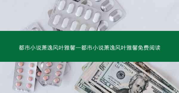 都市小说萧逸风叶雅馨—都市小说萧逸风叶雅馨免费阅读
