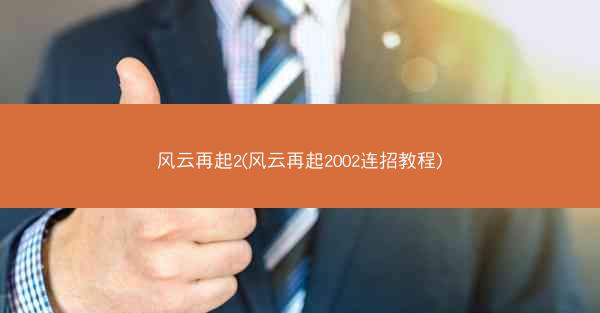 风云再起2(风云再起2002连招教程)