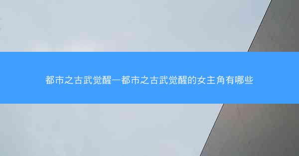 都市之古武觉醒—都市之古武觉醒的女主角有哪些