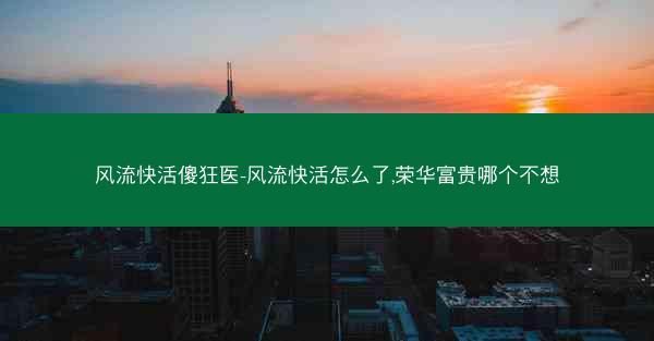 风流快活傻狂医-风流快活怎么了,荣华富贵哪个不想