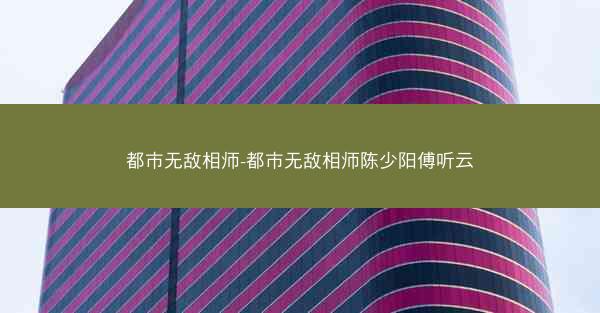 都市无敌相师-都市无敌相师陈少阳傅听云