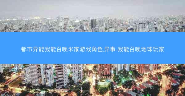 都市异能我能召唤米家游戏角色,异事-我能召唤地球玩家 都市异能我能召唤米家游戏角色,异事-我能召唤地球玩家