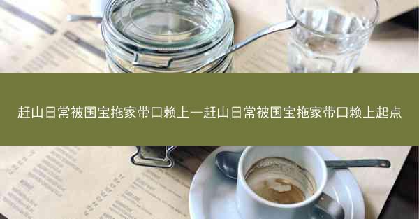 赶山日常被国宝拖家带口赖上—赶山日常被国宝拖家带口赖上起点