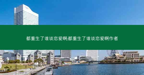 都重生了谁谈恋爱啊;都重生了谁谈恋爱啊作者