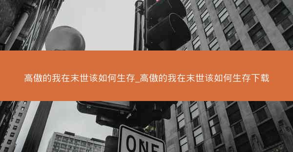 高傲的我在末世该如何生存_高傲的我在末世该如何生存下载