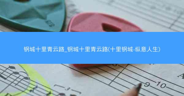 钢城十里青云路_钢城十里青云路(十里钢城-纵意人生)