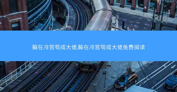 躲在冷宫苟成大佬,躲在冷宫苟成大佬免费阅读