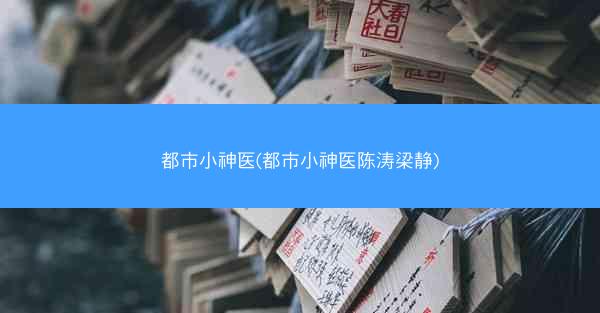 都市小神医(都市小神医陈涛梁静)