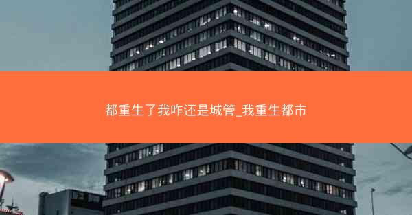 都重生了我咋还是城管_我重生都市