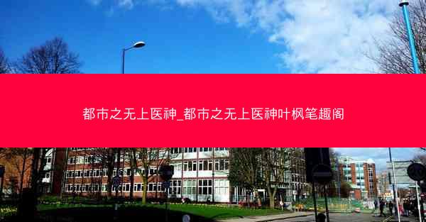 都市之无上医神_都市之无上医神叶枫笔趣阁