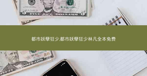 都市妖孽狂少,都市妖孽狂少林凡全本免费