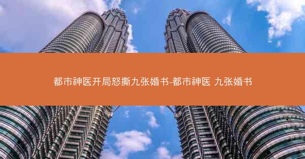 都市神医开局怒撕九张婚书-都市神医 九张婚书