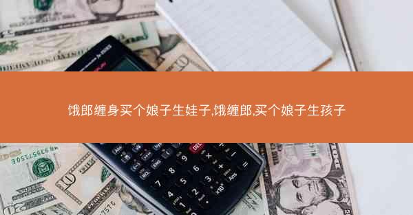 饿郎缠身买个娘子生娃子,饿缠郎,买个娘子生孩子