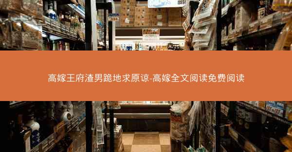 高嫁王府渣男跪地求原谅-高嫁全文阅读免费阅读