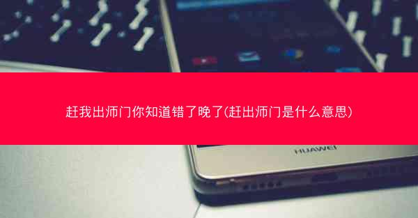 赶我出师门你知道错了晚了(赶出师门是什么意思)