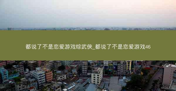 都说了不是恋爱游戏综武侠_都说了不是恋爱游戏46