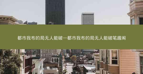都市我布的局无人能破—都市我布的局无人能破笔趣阁