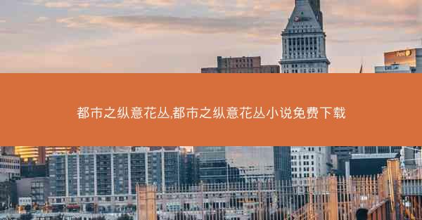 都市之纵意花丛,都市之纵意花丛小说免费下载