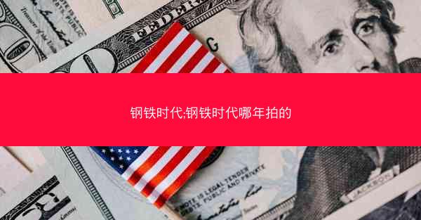 钢铁时代;钢铁时代哪年拍的