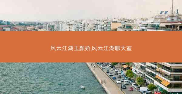 风云江湖玉颜娇,风云江湖聊天室