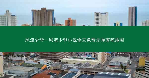风流少爷—风流少爷小说全文免费无弹窗笔趣阁