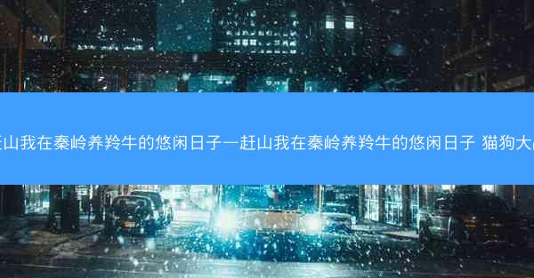 赶山我在秦岭养羚牛的悠闲日子—赶山我在秦岭养羚牛的悠闲日子 猫狗大战