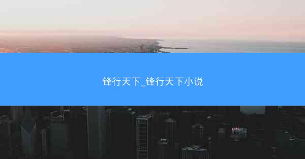 锋行天下_锋行天下小说 锋行天下_锋行天下小说