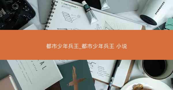 都市少年兵王_都市少年兵王 小说