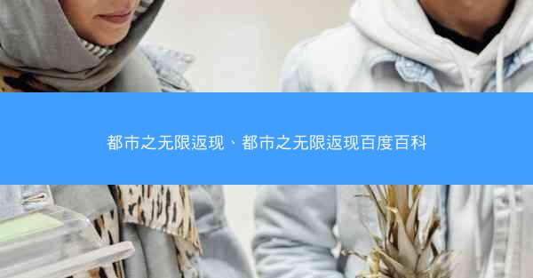 都市之无限返现、都市之无限返现百度百科