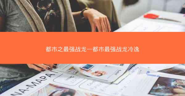 都市之最强战龙—都市最强战龙冷逸
