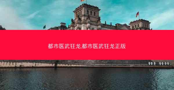 都市医武狂龙,都市医武狂龙正版
