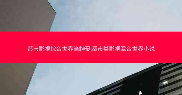 都市影视综合世界当神豪,都市类影视混合世界小说