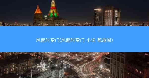 风起时空门(风起时空门 小说 笔趣阁)