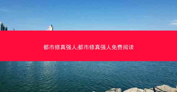 都市修真强人;都市修真强人免费阅读