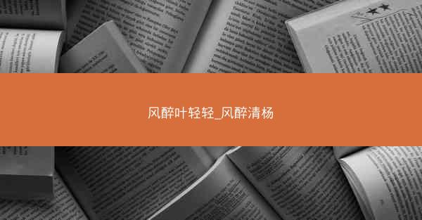 风醉叶轻轻_风醉清杨