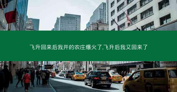 飞升回来后我开的农庄爆火了,飞升后我又回来了