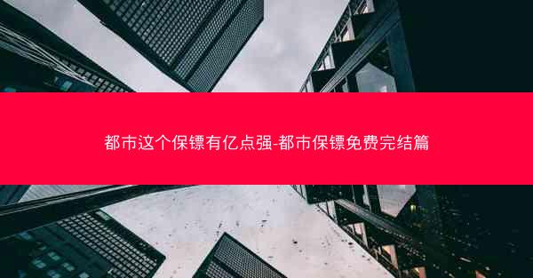 都市这个保镖有亿点强-都市保镖免费完结篇
