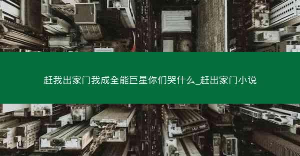 赶我出家门我成全能巨星你们哭什么_赶出家门小说
