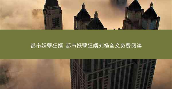 都市妖孽狂婿_都市妖孽狂婿刘杨全文免费阅读